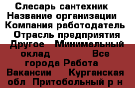 Слесарь-сантехник › Название организации ­ Компания-работодатель › Отрасль предприятия ­ Другое › Минимальный оклад ­ 20 000 - Все города Работа » Вакансии   . Курганская обл.,Притобольный р-н